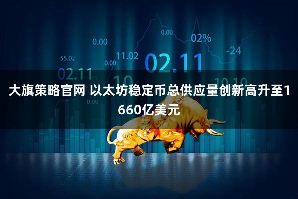 大旗策略官网 以太坊稳定币总供应量创新高升至1660亿美元