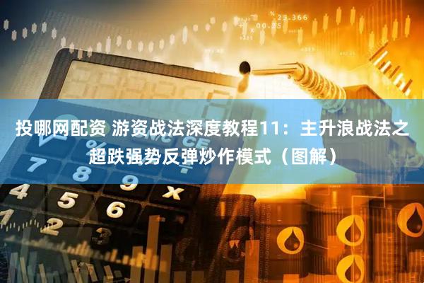 投哪网配资 游资战法深度教程11：主升浪战法之超跌强势反弹炒作模式（图解）