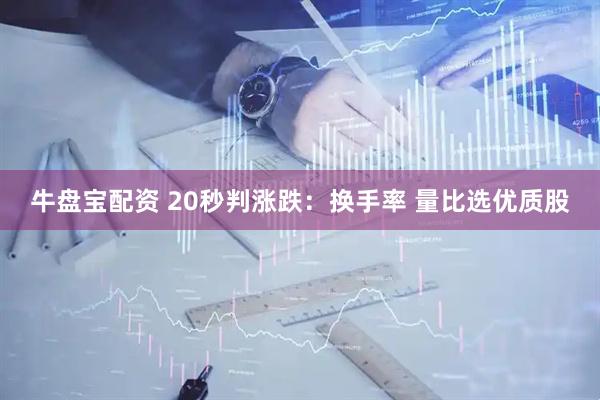 牛盘宝配资 20秒判涨跌：换手率 量比选优质股