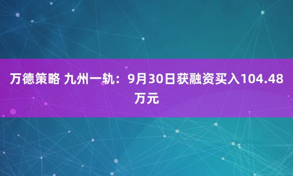 万德策略 九州一轨：9月30日获融资买入104.48万元