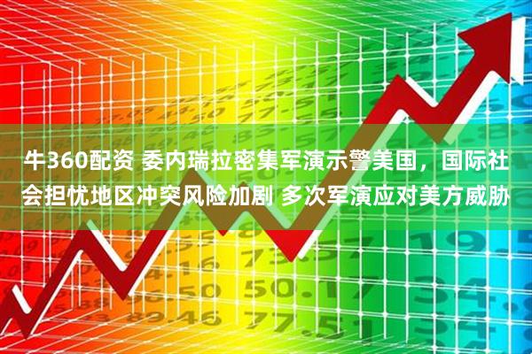 牛360配资 委内瑞拉密集军演示警美国，国际社会担忧地区冲突风险加剧 多次军演应对美方威胁