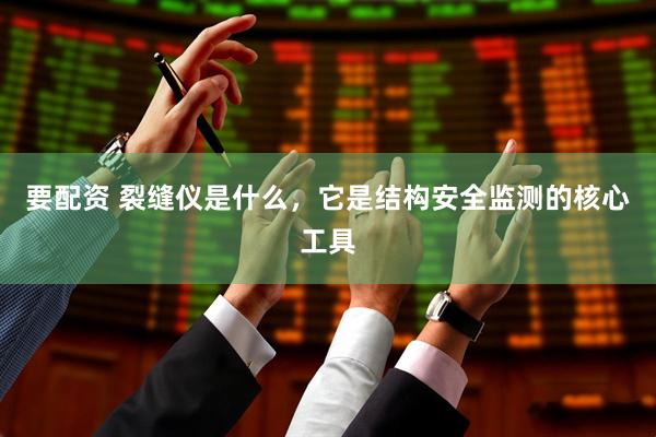 要配资 裂缝仪是什么，它是结构安全监测的核心工具
