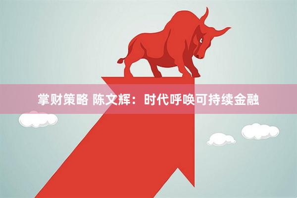 掌财策略 陈文辉：时代呼唤可持续金融