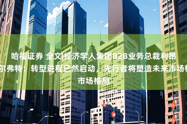 哈福证券 全文|经济学人集团B2B业务总裁利昂·卡尔弗特：转型进程已然启动，先行者将塑造未来市场格局